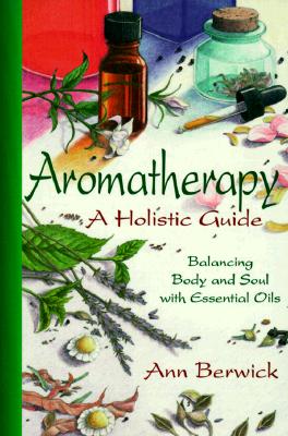 Holistic Aromatherapy: Balance the Body and the Soul With Essential Oils