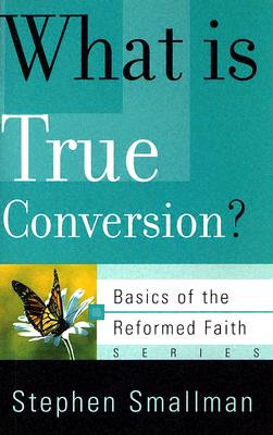 What Is True Conversion (Basics of the Faith) (Basics of the Reformed Faith)