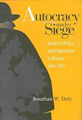 Autocracy under Siege: Security Police and Opposition in Russia, 18661905 (NIU Series in Slavic, East European, and Eurasian Studies)