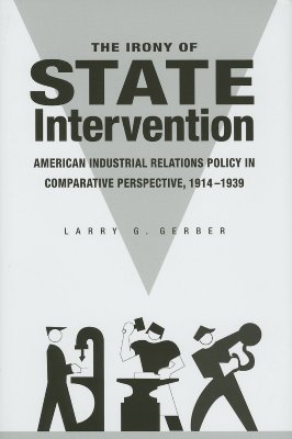 The Irony of State Intervention: American Industrial Relations Policy in Comparative Perspective, 19141939