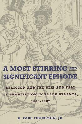 A Most Stirring and Significant Episode: Religion and the Rise and Fall of Prohibition in Black Atlanta, 18651887