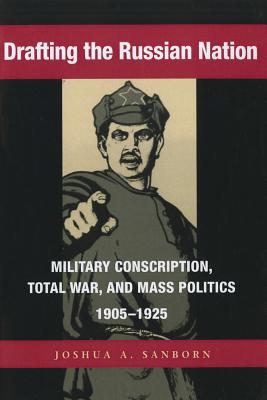 Drafting the Russian Nation: Military Conscription, Total War, and Mass Politics, 1905-1925