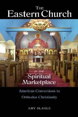 The Eastern Church in the Spiritual Marketplace: American Conversions to Orthodox Christianity (NIU Series in Orthodox Christian Studies)