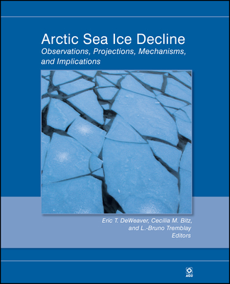 Arctic Sea Ice Decline: Observations, Projections, Mechanisms, and Implications [Geophysical Monograph 180]