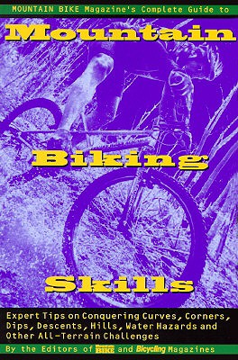Mountain Bike Magazine's Complete Guide To Mountain Biking Skills: Expert Tips On Conquering Curves, Corners, Dips, Descents, Hills, Water Hazards, And Other All-Terrain Challenges