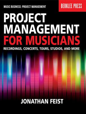 Project Management for Musicians Recordings, Concerts, Tours, Studios, and More Music Industry Guide for Artists, Producers, and Entrepreneurs