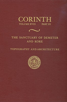 The Sanctuary of Demeter and Kore: Topography and Architecture (Corinth)