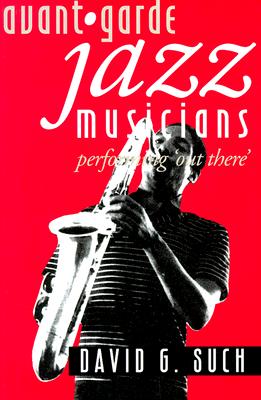 Avant-Garde Jazz Musicians: Performing Out There
