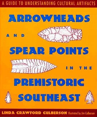 Arrowheads and Spear Points in the Prehistoric Southeast: A Guide to Understanding Cultural Artifacts