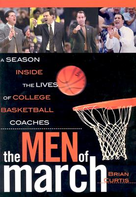 The Men of March: A Season Inside the Lives of College Basketball Coaches [Hardcover] Curtis, Brian