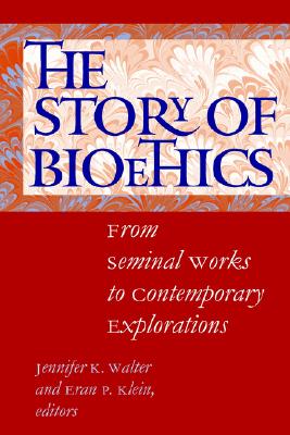 The Story Of Bioethics; From Seminal Works to Contemporary Explorations