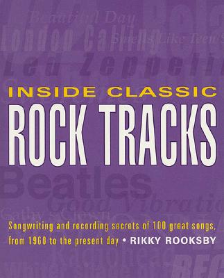 Inside Classic Rock Tracks: Songwriting and Recording Secrets of 100+ Great Songs