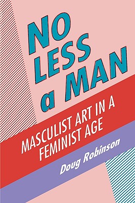 No Less a Man: Masculist Art in a Feminist Age