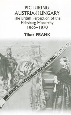 Picturing Austria-Hungary: The British Perception of the Habsburg Monarchy 1865-1870 (East European Monograph)