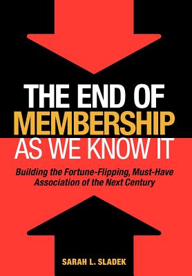 The End of Membership as We Know It: Building the Fortune-Flipping, Must-Have Association of the Next Century