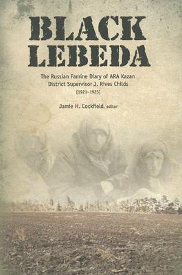 Black Lebeda: The Russian Famine Diary of Ara Kazan District Supervisor J. Rives Childs, 1921-1923