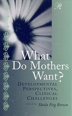 What Do Mothers Want: Developmental Perspectives, Clinical Challenges (Psychoanalysis in a New Key Book Series)