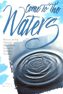 Come to the Waters: Baptism and Our Ministry of Welcoming Seekers and Making Disciples (The Christian Initiation Series)