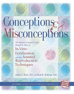 Conceptions & Misconceptions: The Informed Consumer's Guide Through the Maze of in Vitro Fertilization & Assisted Reproduction Techniques(Revised & Expanded 2nd Edition)
