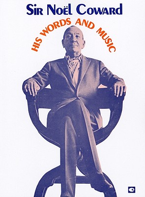 Sir Noel Coward: His Words and Music: A Collection of 32 Coward Classics