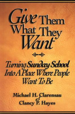 Image for Give Them What They Want: Turning Sunday School Into a Place Where People Want To Be Give Them What They Want: Turning Sunday School Into a Place Where People Want To Be