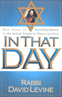 In That Day: How Jesus is revealing Himself to the Jewish people in these last days