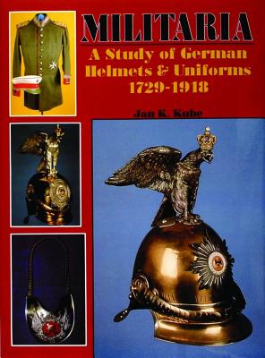 Militaria: A Study of German Helmets & Uniforms 1729-1918.
