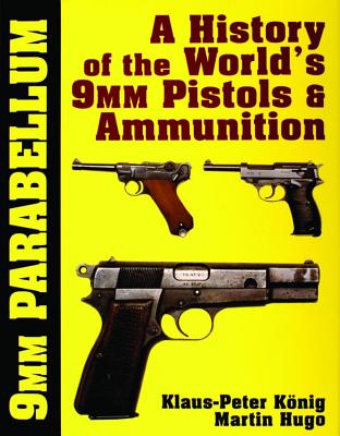 9mm Parabellum: The History & Development of the Worlds 9mm Pistols & Ammunition .