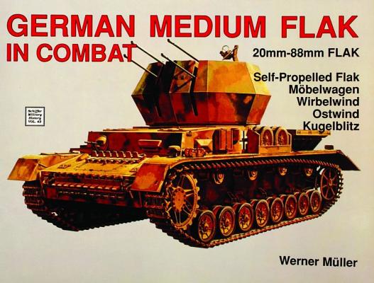 German Medium Flak in Combat: 20mm - 88mm Flak. Self-Propelled Flak, Mbelwagen, Wirbelwind, Ostwind, Kugelblitz.