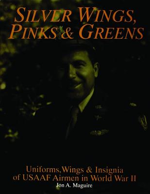 Silver Wings, Pinks & Greens: Uniforms, Wings & Insignia of USAAF Airmen in WWII (Schiffer Military History)