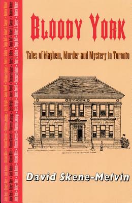 Bloody York Tales of Mayhem, Murder and Mystery in Toronto