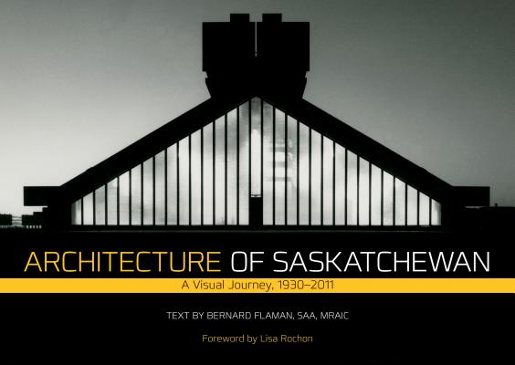Architecture of Saskatchewan: A Visual Journey, 1930-2011 (Trade Books Based in Scholarship)