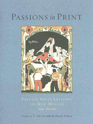 Passions in Print: Private Press Artistry in New Mexico: Private Press Artistry in New Mexico