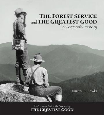THE FOREST SERVICE AND THE GREATEST GOOD: A CENTENNIAL HISTORY