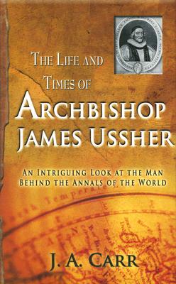 The Life and Times of Archbishop Ussher: An Intriguing Look at the Man Behind the Annals of the World