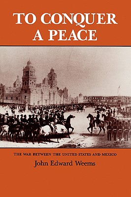 To Conquer a Peace: The War between the United States and Mexico (Volume 7) (Williams-Ford Texas A&M University Military History Series)