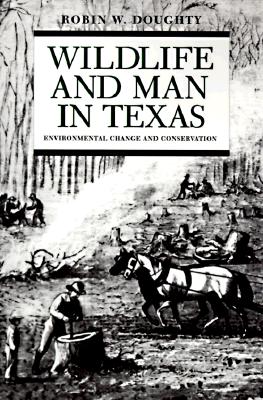 Wildlife and Man in Texas Environmental Change and Conservation; Wildlife and Man in Texas Environmental Change and Conservation