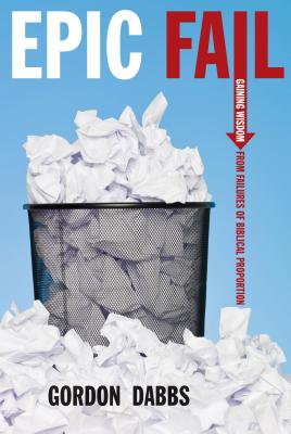Epic Fail: Gaining Wisdom from Failures of Biblical Proportion