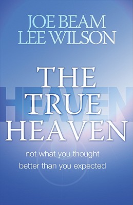 Image for The True Heaven: Not What You Thought, Better Than You Expected The True Heaven: Not What You Thought, Better Than You Expected