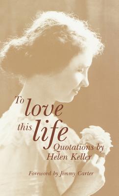 Image for To Love This Life, Quotations by Helen Keller To Love This Life, Quotations by Helen Keller