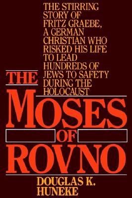 The Moses of Rovno: The Stirring Story of Fritz Graebe, A German Christian Who Risked His Life to Lead Hundreds of Jews to Safety During the Holocaust