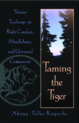 Taming the Tiger : Tibetan Teachings on Right Conduct, Mindfulness and Universal Compassion