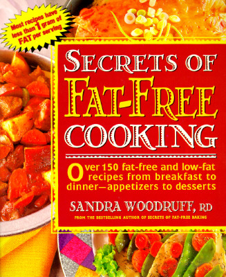 Secrets of Fat-Free Cooking : Over 150 Fat-Free and Low-Fat Recipes from Breakfast to Dinner-Appetizers to Desserts