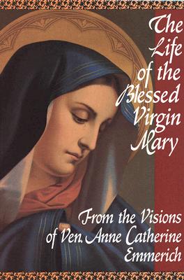 Life of the Blessed Virgin Mary: From the Visions of Ven. Anne Catherine Emmerich (Revised)