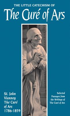 The Little Catechism of the Cure of Ars - Including instructions on the catechism and explanations and exhortations