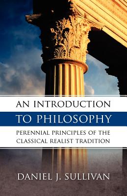 An Introduction to Philosophy: The Perennial Principles of the Classical Realist Tradition