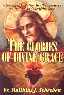 Image for THE GLORIES OF DIVINE GRACEA FERVENT EXHORTATION TO ALL TO PRESERVE AND TO GROW IN SANCTIFYING GRACE THE GLORIES OF DIVINE GRACEA FERVENT EXHORTATION TO ALL TO PRESERVE AND TO GROW IN SANCTIFYING GRACE