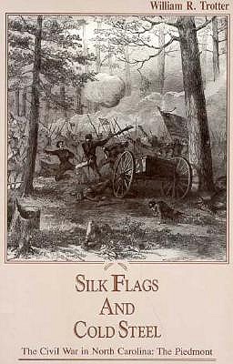 Silk Flags and Cold Steel : The Civil War in North Carolina: The Piedmont