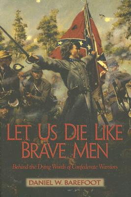 Let Us Die Like Brave Men: Behind The Dying Words Of Confederate Warriors
