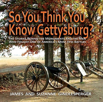 So You Think You Know Gettysburg: The Stories behind the Monuments and the Men Who Fought One of America's Most Epic Battles